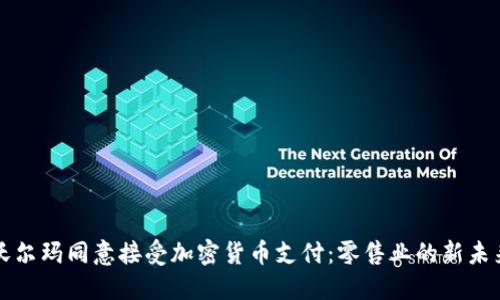 沃尔玛同意接受加密货币支付：零售业的新未来